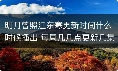 明月曾照江东寒更新时间什么时候播出 每周几几点更新几集