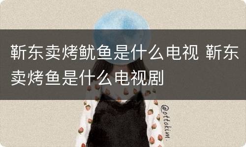 靳东卖烤鱿鱼是什么电视 靳东卖烤鱼是什么电视剧