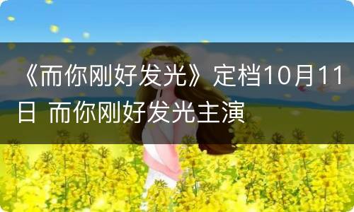 《而你刚好发光》定档10月11日 而你刚好发光主演