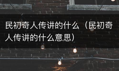 民初奇人传讲的什么（民初奇人传讲的什么意思）