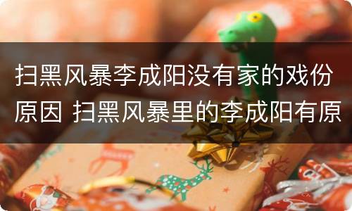 扫黑风暴李成阳没有家的戏份原因 扫黑风暴里的李成阳有原型吗