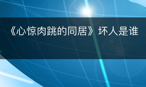 《心惊肉跳的同居》坏人是谁