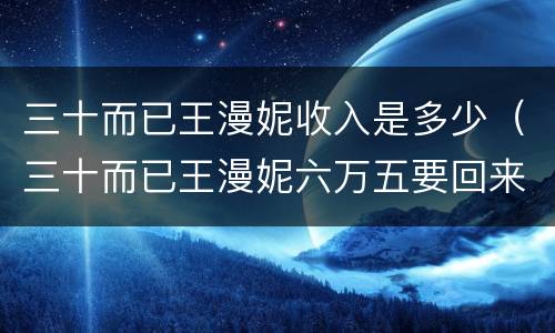 三十而已王漫妮收入是多少（三十而已王漫妮六万五要回来了吗）