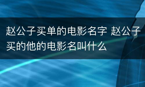 赵公子买单的电影名字 赵公子买的他的电影名叫什么