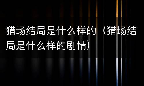 猎场结局是什么样的（猎场结局是什么样的剧情）