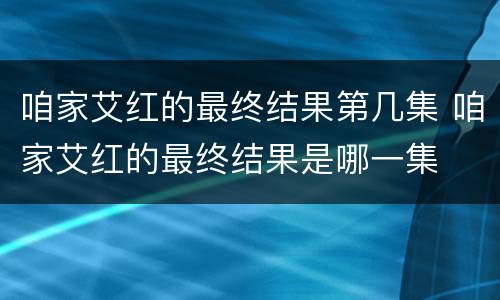 咱家艾红的最终结果第几集 咱家艾红的最终结果是哪一集