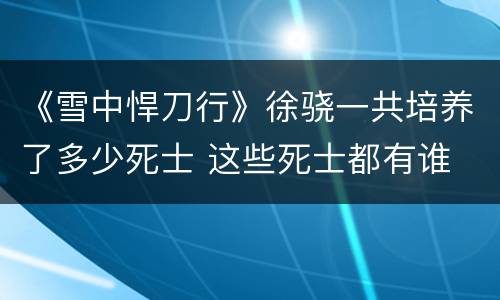 《雪中悍刀行》徐骁一共培养了多少死士 这些死士都有谁
