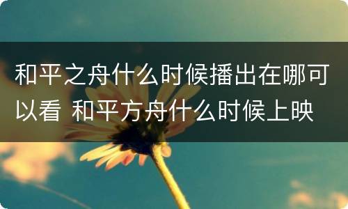 和平之舟什么时候播出在哪可以看 和平方舟什么时候上映