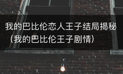 我的巴比伦恋人王子结局揭秘（我的巴比伦王子剧情）