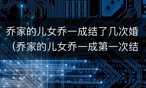 乔家的儿女乔一成结了几次婚（乔家的儿女乔一成第一次结婚）