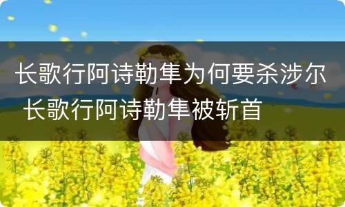长歌行阿诗勒隼为何要杀涉尔 长歌行阿诗勒隼被斩首