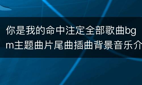 你是我的命中注定全部歌曲bgm主题曲片尾曲插曲背景音乐介绍