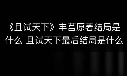 《且试天下》丰莒原著结局是什么 且试天下最后结局是什么