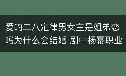 爱的二八定律男女主是姐弟恋吗为什么会结婚 剧中杨幂职业是什么