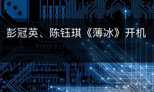 彭冠英、陈钰琪《薄冰》开机
