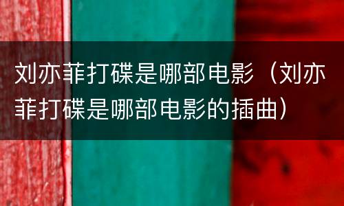 刘亦菲打碟是哪部电影（刘亦菲打碟是哪部电影的插曲）