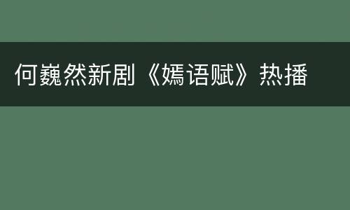 何巍然新剧《嫣语赋》热播