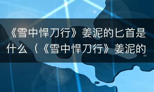 《雪中悍刀行》姜泥的匕首是什么（《雪中悍刀行》姜泥的匕首是什么颜色）