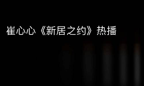 崔心心《新居之约》热播