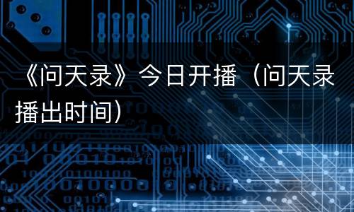 《问天录》今日开播（问天录播出时间）