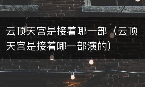云顶天宫是接着哪一部（云顶天宫是接着哪一部演的）