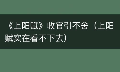 《上阳赋》收官引不舍（上阳赋实在看不下去）