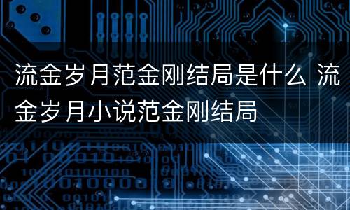 流金岁月范金刚结局是什么 流金岁月小说范金刚结局