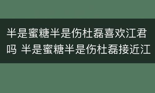 半是蜜糖半是伤杜磊喜欢江君吗 半是蜜糖半是伤杜磊接近江君