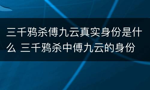 三千鸦杀傅九云真实身份是什么 三千鸦杀中傅九云的身份