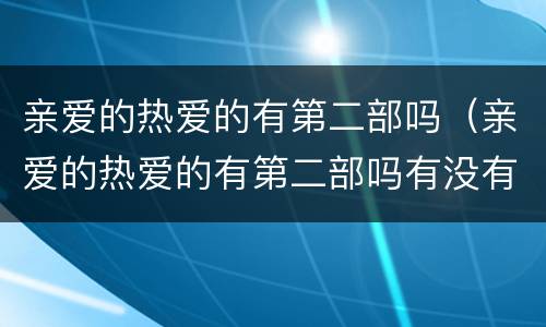 亲爱的热爱的有第二部吗（亲爱的热爱的有第二部吗有没有）