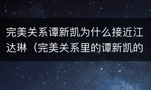 完美关系谭新凯为什么接近江达琳（完美关系里的谭新凯的结局）