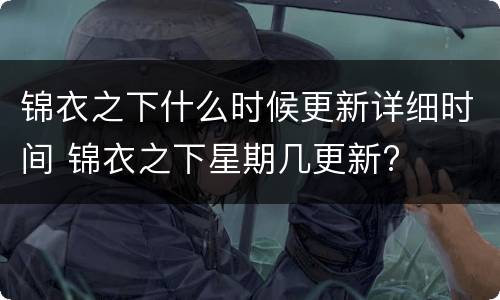 锦衣之下什么时候更新详细时间 锦衣之下星期几更新?