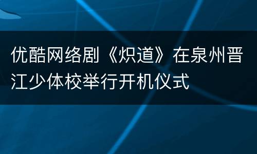 优酷网络剧《炽道》在泉州晋江少体校举行开机仪式