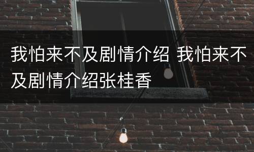 我怕来不及剧情介绍 我怕来不及剧情介绍张桂香