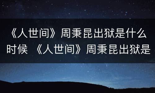 《人世间》周秉昆出狱是什么时候 《人世间》周秉昆出狱是什么时候出现的