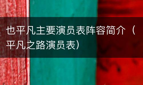 也平凡主要演员表阵容简介（平凡之路演员表）