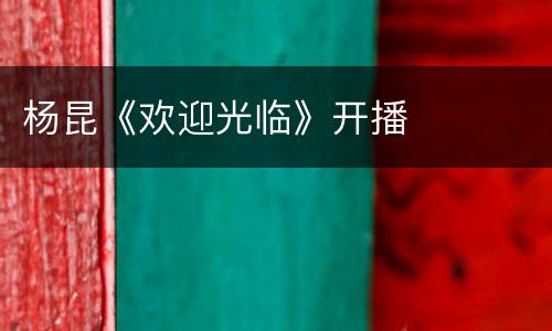 杨昆《欢迎光临》开播