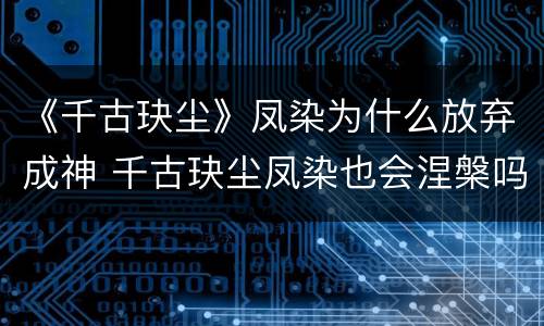 《千古玦尘》凤染为什么放弃成神 千古玦尘凤染也会涅槃吗
