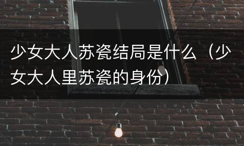 少女大人苏瓷结局是什么（少女大人里苏瓷的身份）