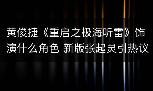 黄俊捷《重启之极海听雷》饰演什么角色 新版张起灵引热议