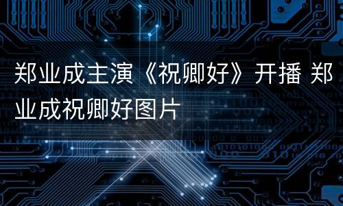 郑业成主演《祝卿好》开播 郑业成祝卿好图片
