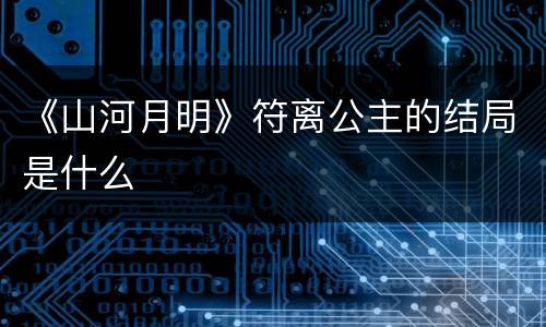 《山河月明》符离公主的结局是什么