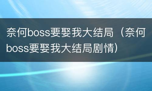 奈何boss要娶我大结局（奈何boss要娶我大结局剧情）