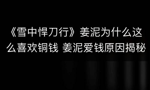 《雪中悍刀行》姜泥为什么这么喜欢铜钱 姜泥爱钱原因揭秘