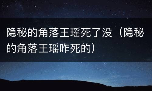 隐秘的角落王瑶死了没（隐秘的角落王瑶咋死的）