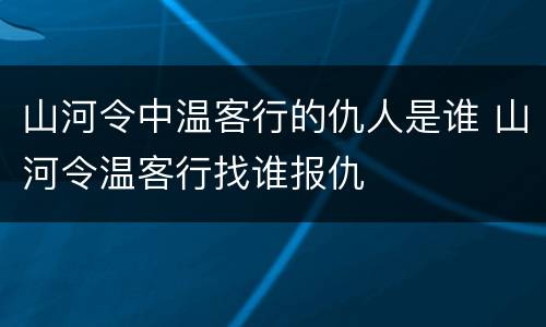 山河令中温客行的仇人是谁 山河令温客行找谁报仇