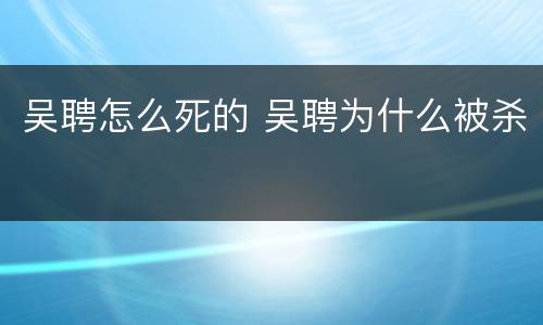 吴聘怎么死的 吴聘为什么被杀
