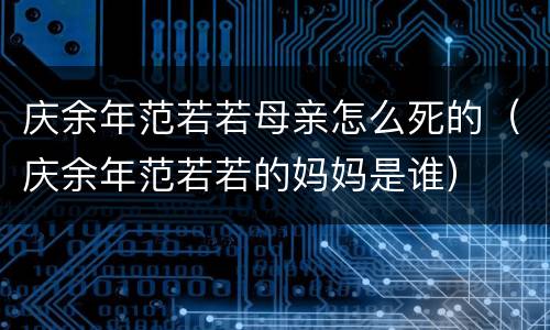庆余年范若若母亲怎么死的（庆余年范若若的妈妈是谁）