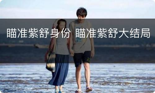 瞄准紫舒身份 瞄准紫舒大结局