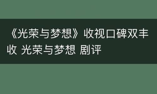 《光荣与梦想》收视口碑双丰收 光荣与梦想 剧评